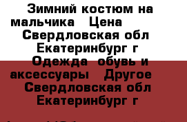 Зимний костюм на мальчика › Цена ­ 1 200 - Свердловская обл., Екатеринбург г. Одежда, обувь и аксессуары » Другое   . Свердловская обл.,Екатеринбург г.